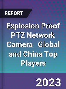 Explosion Proof PTZ Network Camera Global and China Top Players Market