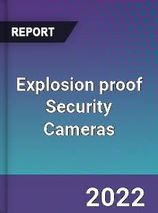 Explosion proof Security Cameras Market