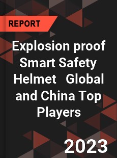 Explosion proof Smart Safety Helmet Global and China Top Players Market