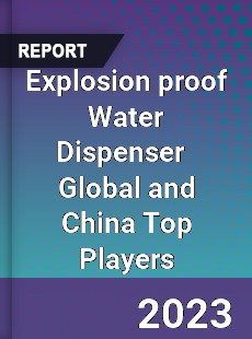 Explosion proof Water Dispenser Global and China Top Players Market