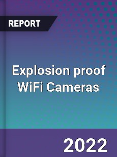 Explosion proof WiFi Cameras Market