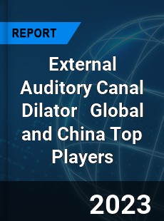 External Auditory Canal Dilator Global and China Top Players Market