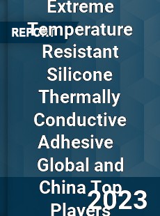 Extreme Temperature Resistant Silicone Thermally Conductive Adhesive Global and China Top Players Market