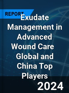 Exudate Management in Advanced Wound Care Global and China Top Players Market