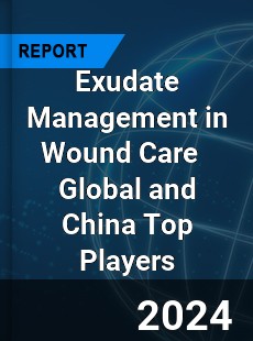 Exudate Management in Wound Care Global and China Top Players Market