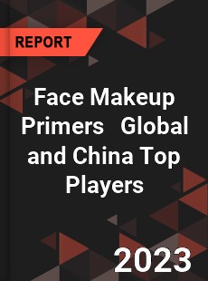 Face Makeup Primers Global and China Top Players Market