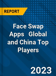 Face Swap Apps Global and China Top Players Market