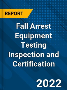 Fall Arrest Equipment Testing Inspection and Certification Market