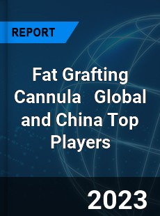 Fat Grafting Cannula Global and China Top Players Market