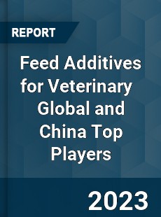 Feed Additives for Veterinary Global and China Top Players Market