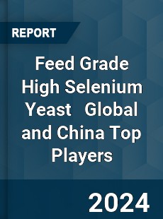 Feed Grade High Selenium Yeast Global and China Top Players Market