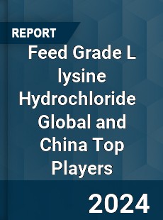 Feed Grade L lysine Hydrochloride Global and China Top Players Market