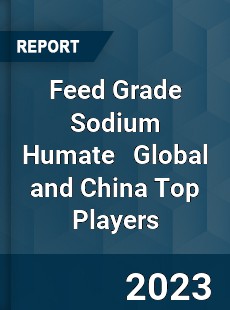 Feed Grade Sodium Humate Global and China Top Players Market