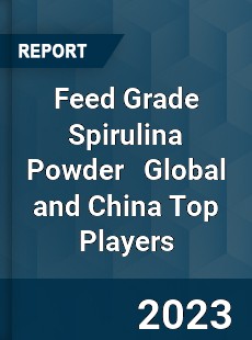 Feed Grade Spirulina Powder Global and China Top Players Market