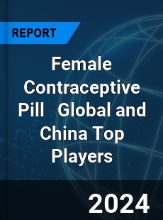 Female Contraceptive Pill Global and China Top Players Market