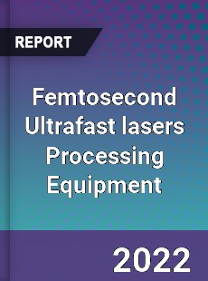 Femtosecond Ultrafast lasers Processing Equipment Market