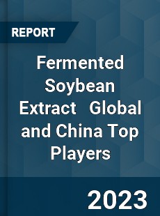 Fermented Soybean Extract Global and China Top Players Market