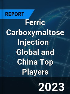 Ferric Carboxymaltose Injection Global and China Top Players Market