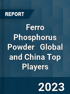 Ferro Phosphorus Powder Global and China Top Players Market