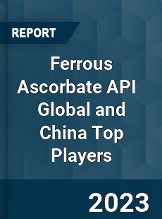 Ferrous Ascorbate API Global and China Top Players Market