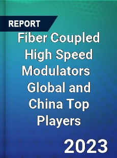 Fiber Coupled High Speed Modulators Global and China Top Players Market