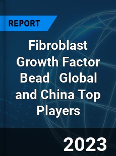 Fibroblast Growth Factor Bead Global and China Top Players Market