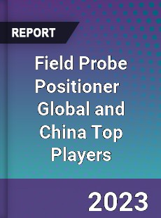 Field Probe Positioner Global and China Top Players Market