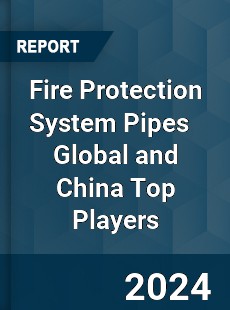 Fire Protection System Pipes Global and China Top Players Market