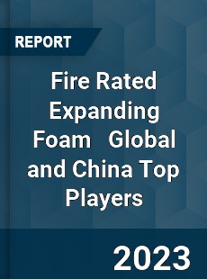 Fire Rated Expanding Foam Global and China Top Players Market