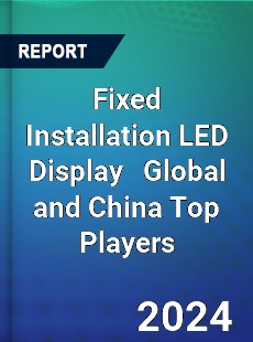 Fixed Installation LED Display Global and China Top Players Market