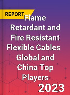 Flame Retardant and Fire Resistant Flexible Cables Global and China Top Players Market