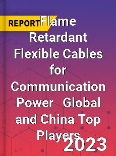 Flame Retardant Flexible Cables for Communication Power Global and China Top Players Market