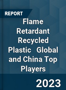 Flame Retardant Recycled Plastic Global and China Top Players Market