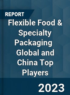 Flexible Food amp Specialty Packaging Global and China Top Players Market