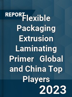 Flexible Packaging Extrusion Laminating Primer Global and China Top Players Market