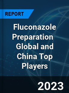 Fluconazole Preparation Global and China Top Players Market