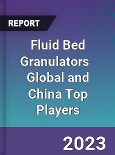 Fluid Bed Granulators Global and China Top Players Market