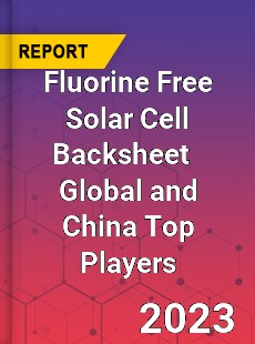 Fluorine Free Solar Cell Backsheet Global and China Top Players Market