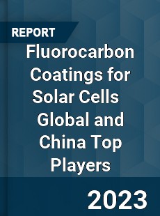 Fluorocarbon Coatings for Solar Cells Global and China Top Players Market