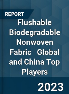 Flushable Biodegradable Nonwoven Fabric Global and China Top Players Market