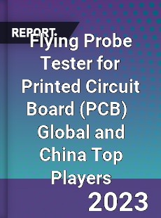 Flying Probe Tester for Printed Circuit Board Global and China Top Players Market