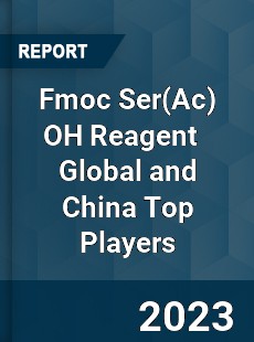 Fmoc Ser OH Reagent Global and China Top Players Market