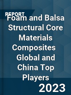 Foam and Balsa Structural Core Materials Composites Global and China Top Players Market