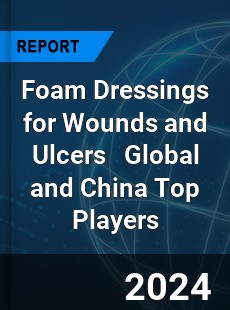 Foam Dressings for Wounds and Ulcers Global and China Top Players Market