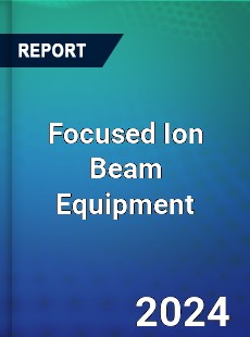 Focused Ion Beam Equipment Market