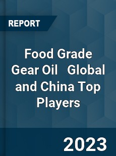 Food Grade Gear Oil Global and China Top Players Market