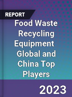 Food Waste Recycling Equipment Global and China Top Players Market