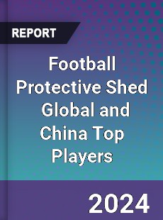 Football Protective Shed Global and China Top Players Market