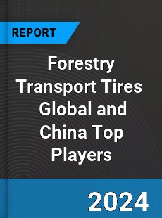 Forestry Transport Tires Global and China Top Players Market