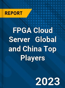 FPGA Cloud Server Global and China Top Players Market